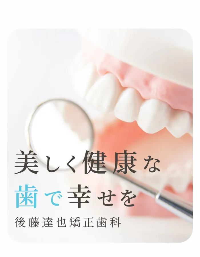 美しく健康な歯で幸せを後藤達也矯正歯科